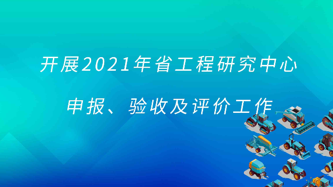 开展2021年省工程研究中心申报、验收及评价工作