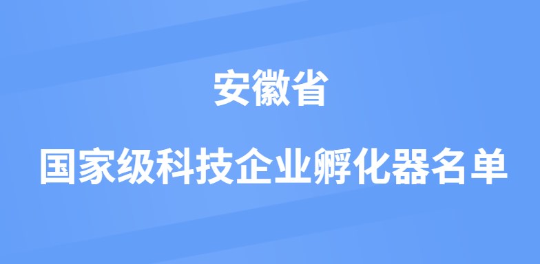 安徽省国家级科技企业孵化器名单汇总