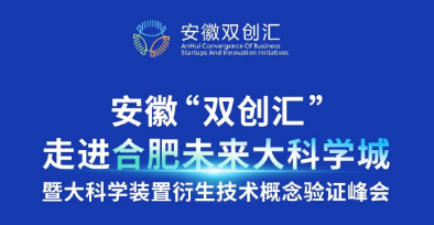 安徽“双创汇 走进合肥未来大科学城暨大科学装置衍生技术概念验证峰会