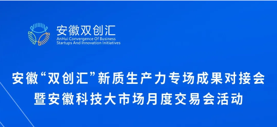 安徽“双创汇”新质生产力专场成果对接会暨安徽科技大市场月度交易会