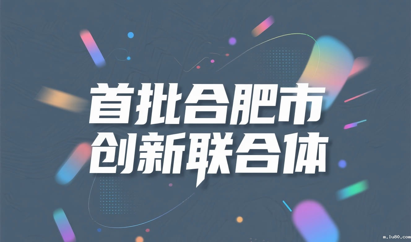 关于2025年首批合肥市创新联合体拟认定名单的公示